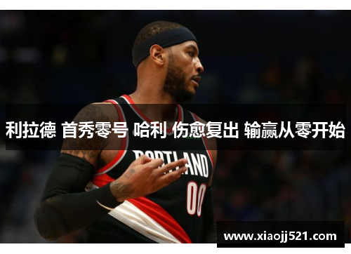 利拉德 首秀零号 哈利 伤愈复出 输赢从零开始