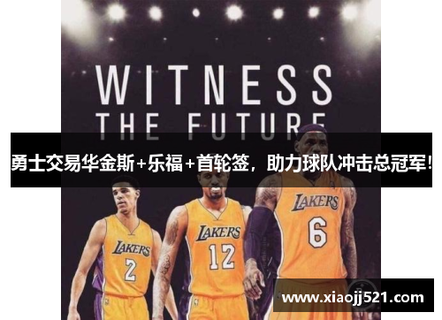 勇士交易华金斯+乐福+首轮签，助力球队冲击总冠军！