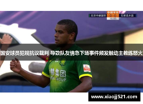国安球员犯规抗议裁判 导致队友情急下场事件频发触动主教练怒火